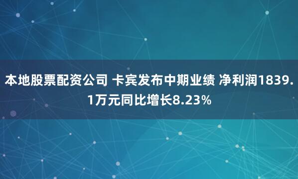 本地股票配资公司 卡宾发布中期业绩 净利润1839.1万元同比增长8.23%