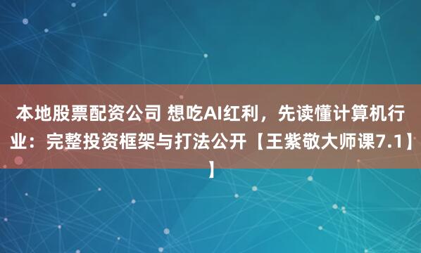 本地股票配资公司 想吃AI红利,先读懂计算机行业:完整投资框架与打法公开【王紫敬大师课7.1】