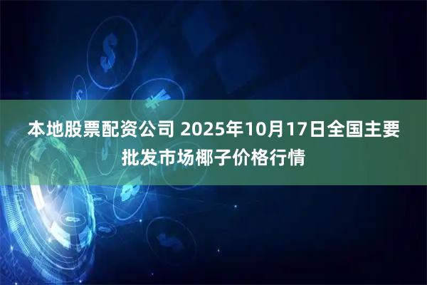 本地股票配资公司 2025年10月17日全国主要批发市场椰子价格行情