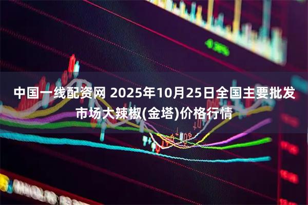 中国一线配资网 2025年10月25日全国主要批发市场大辣椒(金塔)价格行情