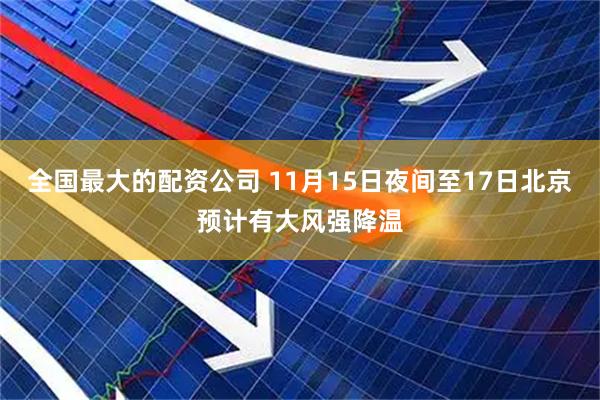 全国最大的配资公司 11月15日夜间至17日北京预计有大风强降温