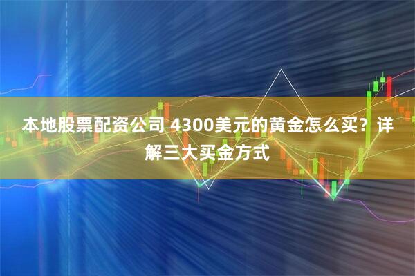 本地股票配资公司 4300美元的黄金怎么买?详解三大买金方式