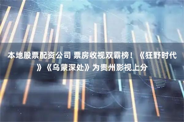 本地股票配资公司 票房收视双霸榜!《狂野时代》《乌蒙深处》为贵州影视上分