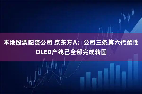 本地股票配资公司 京东方A：公司三条第六代柔性OLED产线已全部完成转固